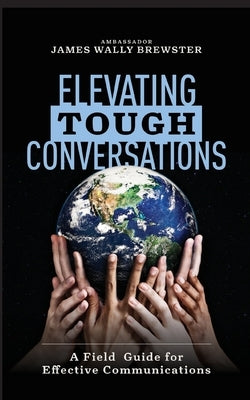 Elevating Tough Conversations: A Field Guide for Effective Communications Paperback Ambassador James (Wally) Brewster