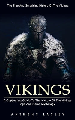 Vikings: The True And Surprising History Of The Vikings (A Captivating Guide To The History Of The Vikings Age And Norse Mythol Paperback Regina Loviusher