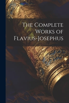 The Complete Works of Flavius-Josephus Paperback Legare Street Press