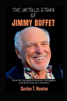The Untold Story of Jimmy Buffet: How He Navigated Success, Struggles, and Searched For Paradise Paperback Independently Published