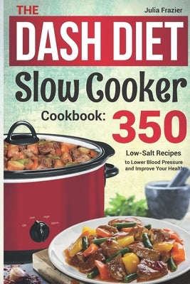 The DASH Diet Slow Cooker Cookbook: 350 Low-Salt Recipes to Lower Blood Pressure and Improve Your Health Paperback Independently Published
