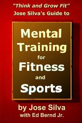 Jose Silva's Guide to Mental Training for Fitness and Sports: Think and Grow Fit Paperback Createspace Independent Publishing Platform