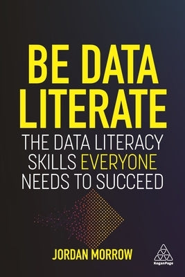 Be Data Literate: The Data Literacy Skills Everyone Needs to Succeed Kogan Page