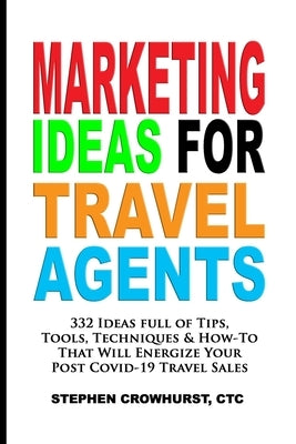 Marketing Ideas for Travel Agents: 332 Ideas full of Tips, Tools & Techniques to Energize Your POST-COVID-19 Travel Sales Paperback Independently Published