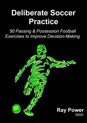 Deliberate Soccer Practice: 50 Passing & Possession Football Exercises to Improve Decision-Making Paperback Bennion Kearny Limited