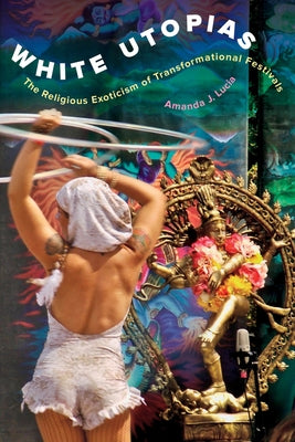 White Utopias: The Religious Exoticism of Transformational Festivals Paperback University of California Press
