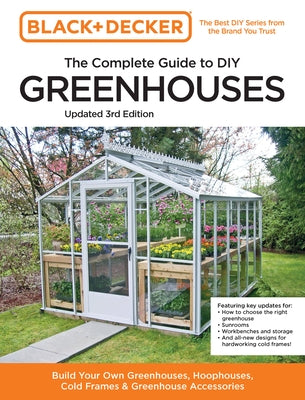 Black and Decker the Complete Guide to DIY Greenhouses 3rd Edition: Build Your Own Greenhouses, Hoophouses, Cold Frames & Greenhouse Accessories Paperback Cool Springs Press