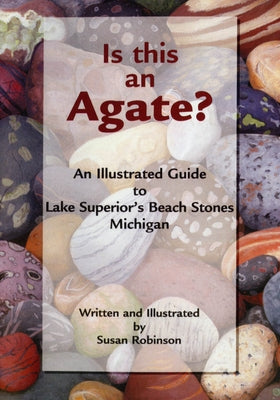 Is This an Agate?: An Illustrated Guide to Lake Superior's Beach Stones Michigan by Robinson, Susan