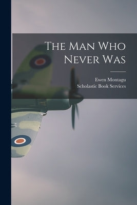 The Man Who Never Was by Montagu, Ewen 1901-1985