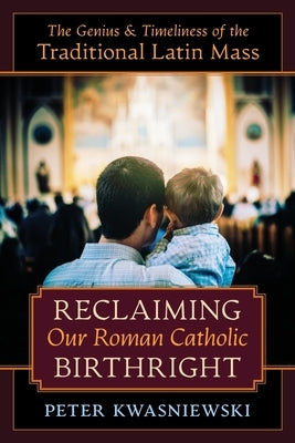 Reclaiming Our Roman Catholic Birthright: The Genius and Timeliness of the Traditional Latin Mass Paperback Angelico Press