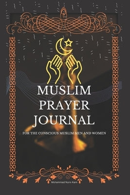 Muslim Prayer Journal for the conscious muslim men and women: An islamic journal for muslims: way to get closer to Allah Paperback Independently Published