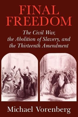 Final Freedom: The Civil War, the Abolition of Slavery, and the Thirteenth Amendment Paperback Cambridge University Press