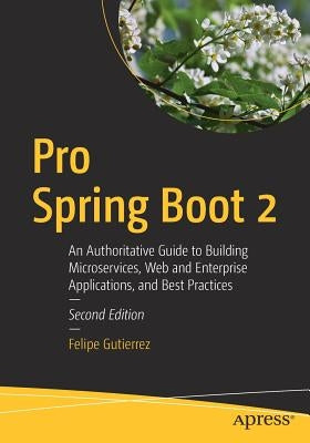 Pro Spring Boot 2: An Authoritative Guide to Building Microservices, Web and Enterprise Applications, and Best Practices Paperback Apress