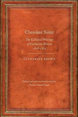 Cherokee Sister: The Collected Writings of Catharine Brown, 1818-1823 Paperback University of Nebraska Press