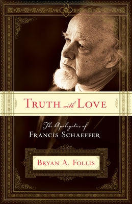 Truth with Love: The Apologetics of Francis Schaeffer Paperback Crossway