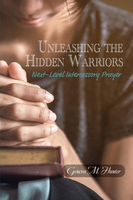 Unleashing the Hidden Warriors: Next-Level Intercessory Prayer Paperback Trilogy Christian Publishing