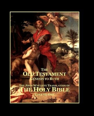 The Holy Bible - Vol. 1 - The Old Testament: as Translated by John Wycliffe Bible Createspace Independent Publishing Platform