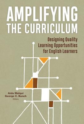 Amplifying the Curriculum: Designing Quality Learning Opportunities for English Learners by Walqui, Aída