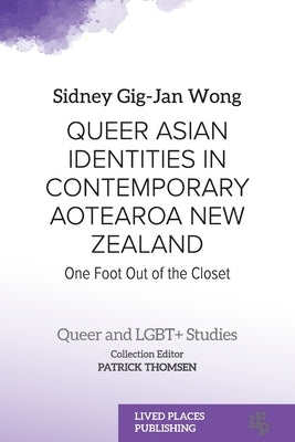 Queer Asian Identities in Contemporary Aotearoa New Zealand: One Foot Out of the Closet Paperback Lived Places Publishing