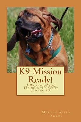 K9 Mission Ready!: A Workbook for Training the Scent Specific K9 Paperback Createspace Independent Publishing Platform