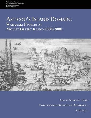 Asticou's Island Domain: Wabanaki Peoples at Mount Desert Island - 1500-2000: Acadia National Park Ethnographic Overview and Assessment - Volum Paperback Createspace Independent Publishing Platform