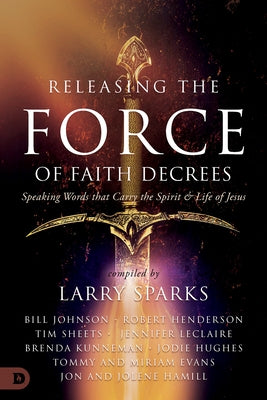 Releasing the Force of Faith Decrees: Speaking Words that Carry the Spirit and Life of Jesus Paperback Destiny Image Incorporated