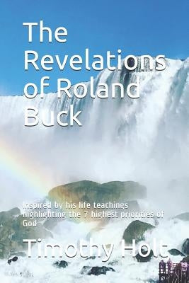 The Revelations of Roland Buck: Inspired by His Life Teachings Highlighting the 7 Highest Priorities of God Paperback Independently Published