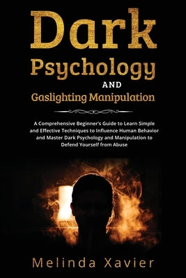 Dark Psychology and Gaslighting Manipulation: A Comprehensive Beginner's Guide to Learn Simple and Effective Techniques to Influence Human Behavior an Paperback Melinda Xavier