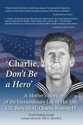 'Charlie, Don't Be a Hero': A Mother's Story of the Extraordinary Life of Her Son, U.S. Navy SEAL Charles Keating IV by Keating-Joseph, Krista