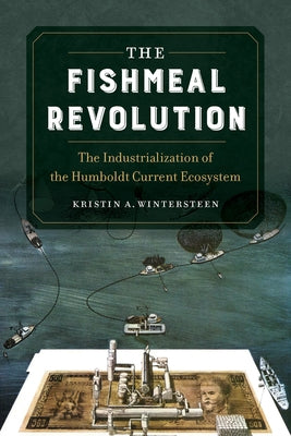 The Fishmeal Revolution: The Industrialization of the Humboldt Current Ecosystem Paperback University of California Press