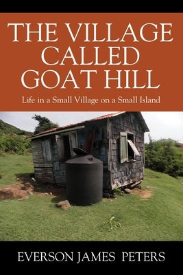 The Village Called Goat Hill: Life in a Small Village on a Small Island Paperback Outskirts Press