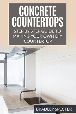 Concrete Countertops: Step by Step Guide to Making Your Own Diy Countertop: Simple and Easy Paperback Createspace Independent Publishing Platform