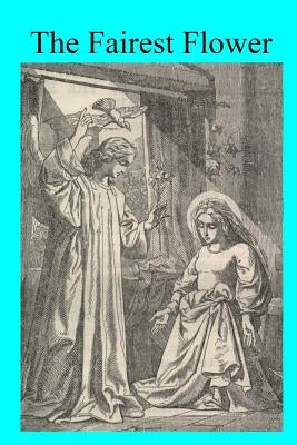 The Fairest Flower: Considerations on the Litany of the Blessed Virgin, Enriched With Examples Drawn From the Lives of the Saints Paperback Createspace Independent Publishing Platform
