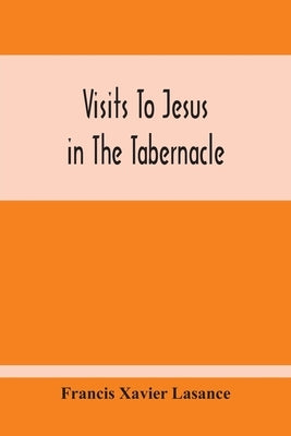 Visits To Jesus In The Tabernacle: Hours And Half-Hours Of Adoration Before The Blessed Sacrament, With A Novena To The Holy Ghost, And Devotions For Paperback Alpha Edition
