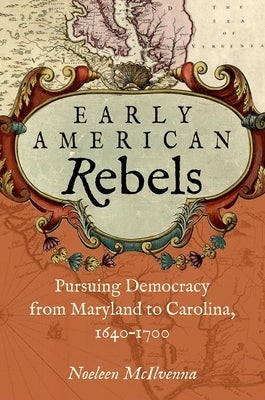 Early American Rebels: Pursuing Democracy from Maryland to Carolina, 1640-1700 Paperback University of North Carolina Press