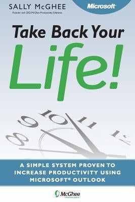 Take Back Your Life!: Using Microsoft Office Outlook to Get Organized and Stay Organized Paperback McGhee Publishing, LLC