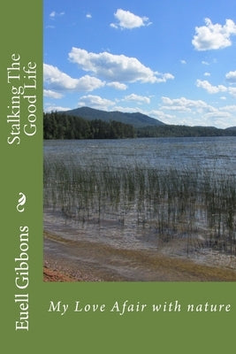 Stalking The Good Life: My Love Afair with nature Paperback Createspace Independent Publishing Platform