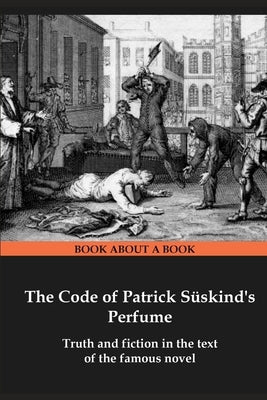 The Code of Patrick Süskind's Perfume: Truth and fiction in the text of the famous novel Paperback 978-5-9908281-2-4