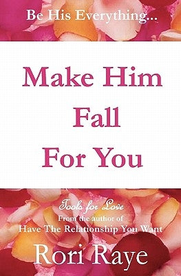 Make Him Fall For You: Tools For Love by Rori Raye Paperback Have the Relationship You Want, LLC