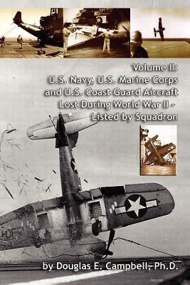 Volume II: U.S. Navy, U.S. Marine Corps and U.S. Coast Guard Aircraft Lost During World War II - Listed by Squadron Paperback Lulu.com