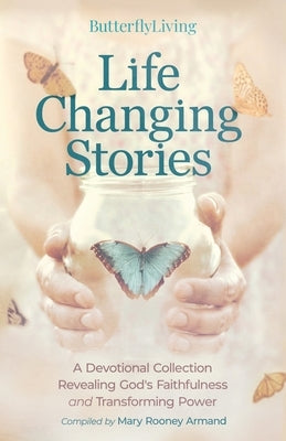 Life Changing Stories: A Devotional Collection Revealing God's Faithfulness and Transforming Power Paperback Butterflyliving