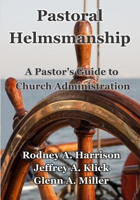 Pastoral Helmsmanship: The Pastor's Guide to Church Administration Paperback Createspace Independent Publishing Platform