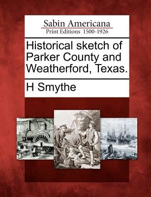 Historical Sketch of Parker County and Weatherford, Texas. Paperback Gale, Sabin Americana