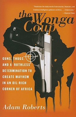 The Wonga Coup: Guns, Thugs, and a Ruthless Determination to Create Mayhem in an Oil-Rich Corner of Africa Paperback PublicAffairs