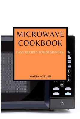 Microwave Cookbook: Easy Recipes for Beginners Paperback Maria Avelar