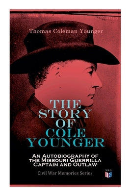 The Story of Cole Younger: An Autobiography of the Missouri Guerrilla Captain and Outlaw: Civil War Memories Series Paperback Madison & Adams Press