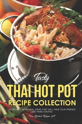 Tasty Thai Hot Pot Recipe Collection: Incredible Asian Meal Ideas that will have your Friends and Family Raving! Paperback Independently Published