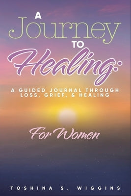 A Journey to Healing: A Guided Journal Through Loss, Grief, and Healing for Women Paperback Dorrance Publishing Co.