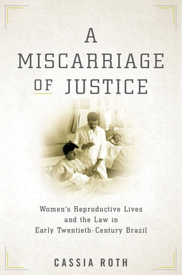 A Miscarriage of Justice: Women's Reproductive Lives and the Law in Early Twentieth-Century Brazil Paperback Stanford University Press