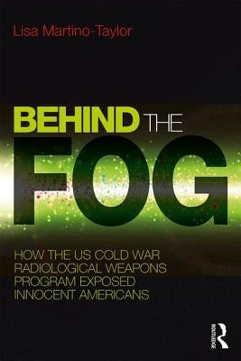 Behind the Fog: How the U.S. Cold War Radiological Weapons Program Exposed Innocent Americans Paperback Routledge